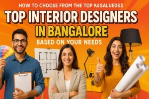 How to Choose from the Top Interior Designers in Bangalore Based on Your Needs